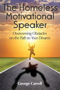 The Homeless Motivational Speaker: Overcoming Obstacles on the Path to Your Dreams