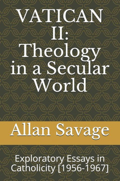Vatican II: Theology in a Secular World: Exploratory Essays in Catholicity [1956-1967]