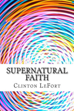 Supernatural Faith: & First Truth Supernatural Faith: & First Truth