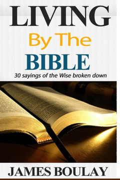 Living By The Bible: The 30 Sayings of the Wise from the book of Proverbs broken down