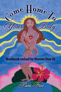 Come Home to Your Body: Connect Body, Mind and Spirit for Anti-aging, Healing and Self-love (Workbook revised for Women Over 50)