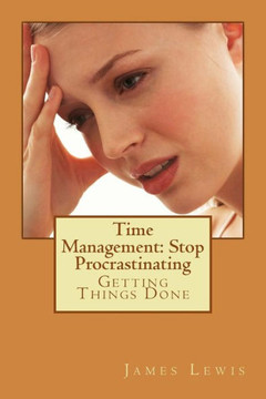 Time Management Stop Procrastinating: Getting Things Done Time Management Stop Procrastinating: Getting Things Done