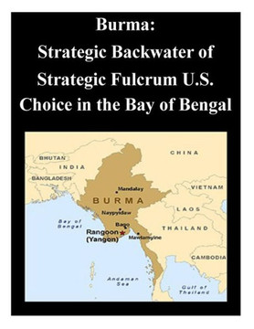 Burma: Strategic Backwater of Strategic Fulcrum U.S. Choice in the Bay of Bengal