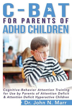 C-BAT for Parents of ADHD Children: Cognitive-Behavior Attention Training for Use by Parents of Attention Deficit and Attention Deficit Hyperactive Ch