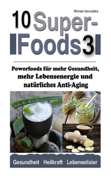 10 Superfoods 3: Powerfoods fer mehr Gesundheit, mehr Lebensenergie und naterliches Anti-Aging (AFA-Algen, Berlauch, Erdmandeln, Ingwer