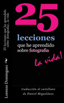 25 lecciones que he aprendido sobre fotografia...la vida: traduccian al castellano de Daniel Miguelanez