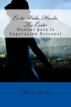 Es tu vida, hazla tu exito: Manual para la superacion personal