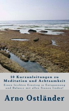 10 Kurzanleitungen zu Meditation und Achtsamkeit: Einen leichten Einstieg in Entspannung und Balance mit allen Sinnen finden!