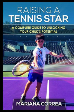Raising a Tennis Star: A complete guide to unlocking your child's potential