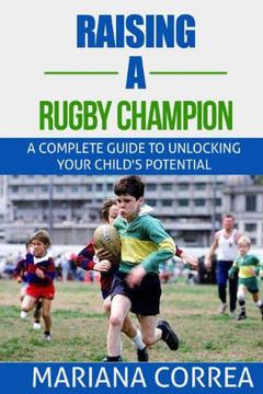 Raising a Rugby Champion: A complete guide to unlocking your childs potential