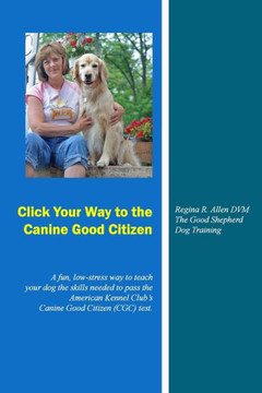 Click Your Way to the Canine Good Citizen: A fun, low-stress way to teach your dog the skills needed to pass the American Kennel Club's Canine Good Ci