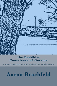 The Buddhist Conscience of Gotama: a new translation and guide for application of the teachings of the Buddha Gotama