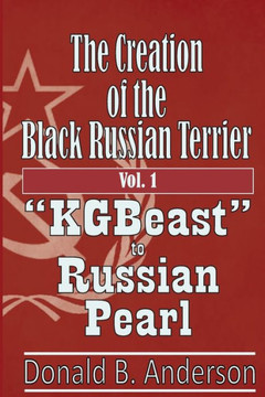 The Creation of the Black Russian Terrier: KGBeast to Russian Pearl