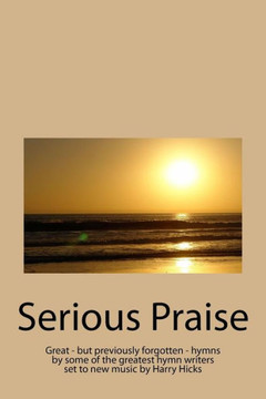 Serious Praise: Great - but previously forgotten - hymns by some of the greatest hymn writers set to new music by Harry Hicks