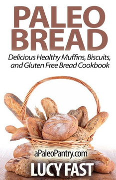 Paleo Bread: Delicious Healthy Muffins, Biscuits, and Gluten Free Bread Cookbook