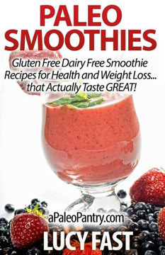 Paleo Smoothies: Gluten Free Dairy Free Smoothie Recipes for Health and Weight Loss... that Actually Taste GREAT!