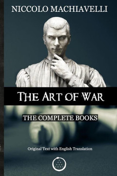 Niccolo Machiavelli - The Art Of War : The Complete Books: The Original Text With English Translation Niccolo Machiavelli - The Art Of War : The Complete Books: The Original Text With English Translation