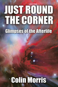 Just Round The Corner: Glimpses of the Afterlife