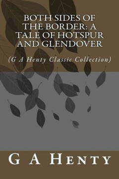 Both Sides of the Border: A Tale of Hotspur and Glendover: (G A Henty Classic Collection)
