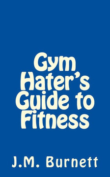 Gym Hater's Guide to Fitness Gym Hater's Guide to Fitness