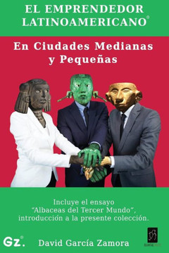 El Emprendedor Latinoamericano en Ciudades Medianas y PequeNas: Incluye el ensayo ""Albaceas del Tercer Mundo""