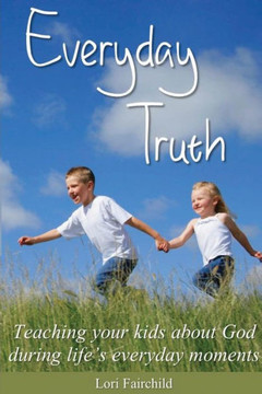 Everyday Truth: Teaching your kids about God during life's everyday moments