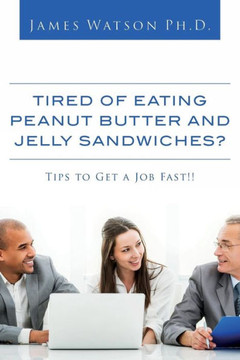 Tired of Eating Peanut Butter and Jelly Sandwiches?: Tips to Get a Job Fast!!