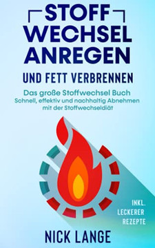 Stoffwechsel Anregen Und Fett Verbrennen: Das Gro??e Stoffwechsel Buch - Schnell, Effektiv Und Nachhaltig Abnehmen Mit Der Stoffwechseldi?Ñt Inkl. Leckerer Rezepte (German Edition)