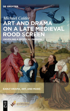 Art and Drama on a Late Medieval Rood Screen: Unveiling a Mystical Passion