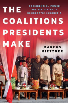 The Coalitions Presidents Make: Presidential Power and Its Limits in Democratic Indonesia : 9781501772658