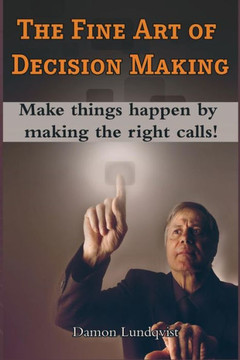 The Fine Art of Decision Making: Make things happen by making the right calls! The Fine Art of Decision Making: Make things happen by making the right calls!