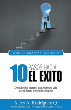 10 Pasos Hacia El Exito: Descubre Los Secretos Para Vivir Una Vida Que El Dinero No Puede Comprar