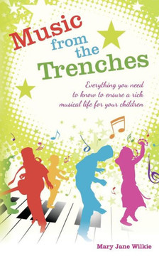 Music from the Trenches: Everything You Need to Know to Ensure a Rich Musical Life for Your Children