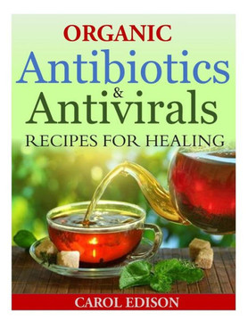 Organic Antibiotics and Antivirals Recipes for Healing