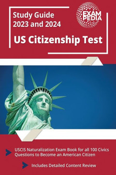 Us Citizenship Test Study Guide 2023 And 2024: Uscis Naturalization Exam Book For All 100 Civics Questions To Become An American Citizen [Includes Detailed Content Review]