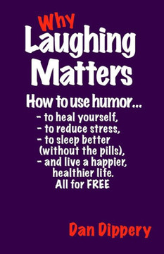 Why Laughing Matters: How to use humor...to heal yourself, to reduce stress, to sleep better (without the pills) and live a happier, healthi
