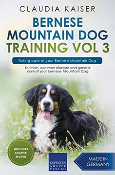 Bernese Mountain Dog Training Vol 3 Â?? Taking Care Of Your Bernese Mountain Dog: Nutrition, Common Diseases And General Care Of Your Bernese Mountain Dog