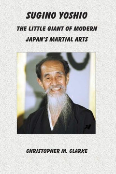 Sugino Yoshio: The Little Giant of Modern Japan's Martial Arts