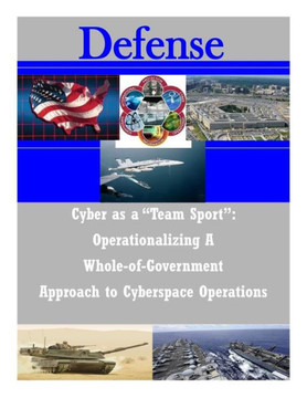 Cyber as a ""Team Sport"": Operationalizing A Whole-of-Government Approach to Cyberspace Operations