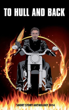 To Hull & Back Short Story Anthology 2014: A collection of humorous short stories from the 2014 To Hull & Back international short story competition.