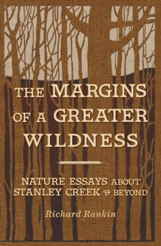 The Margins of a Greater Wildness: Nature Essays about Stanley Creek and Beyond