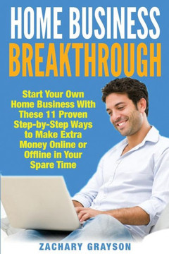 Home Business Breakthrough: Start Your Own Home Business With These 11 Proven Step by Step Ways to Make Extra Money Online or Offline in Your Spar