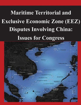 Maritime Territorial and Exclusive Economic Zone (EEZ) Disputes Involving China: Issues for Congress : 9781502468536
