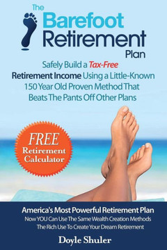 The Barefoot Retirement Plan: Safely Build a Tax-Free Retirement Income Using a Little-Known 150 Year Old Proven Retirement Planning Method That Bea