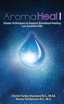 Aroma Heal 1: Simple Techniques To Support Emotional Healing With Essential Oils