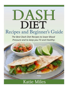 Dash Diet Recipes and Beginner's Guide: The Best Dash Diet Recipes to lower Blood Pressure and to keep you Fit and Healthy!