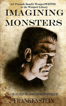 Imagining Monsters: A Collection of Short Stories Inspired by Frankenstein Imagining Monsters: A Collection of Short Stories Inspired by Frankenstein
