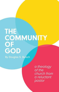 The Community Of God: A Theology Of The Church From A Reluctant Pastor The Community Of God: A Theology Of The Church From A Reluctant Pastor