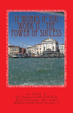 It Works If You Work It - The Power of Success: The Greatest Success Secrets Ever Known