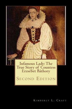 Infamous Lady: The True Story of Countess Erzsebet BEthory: Second Edition